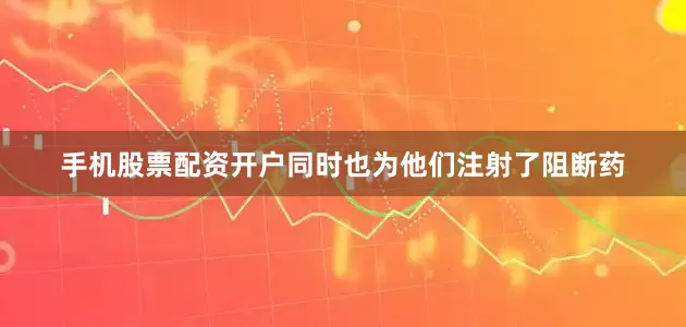 手机股票配资开户同时也为他们注射了阻断药