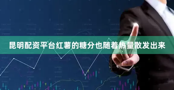 昆明配资平台红薯的糖分也随着热量散发出来