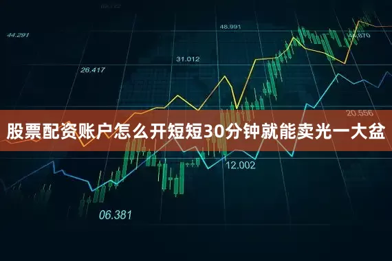 股票配资账户怎么开短短30分钟就能卖光一大盆