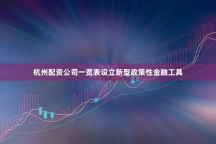 杭州配资公司一览表设立新型政策性金融工具