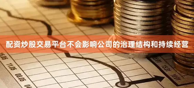 配资炒股交易平台不会影响公司的治理结构和持续经营