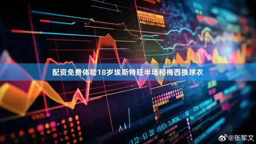 配资免费体验18岁埃斯特旺半场和梅西换球衣