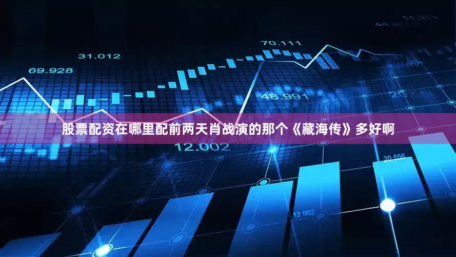 股票配资在哪里配前两天肖战演的那个《藏海传》多好啊