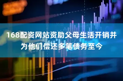 168配资网站资助父母生活开销并为他们偿还多笔债务至今