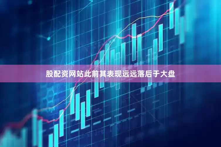 股配资网站此前其表现远远落后于大盘