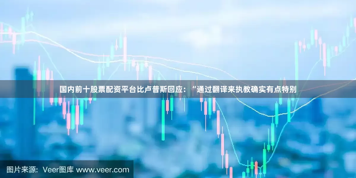 国内前十股票配资平台比卢普斯回应：“通过翻译来执教确实有点特别