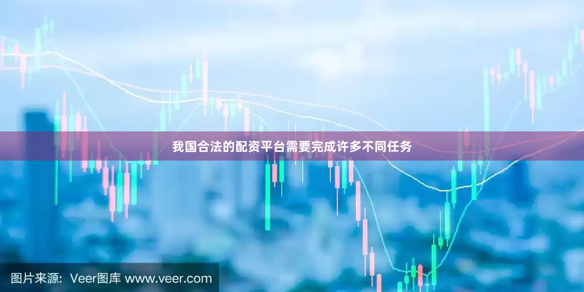 我国合法的配资平台需要完成许多不同任务