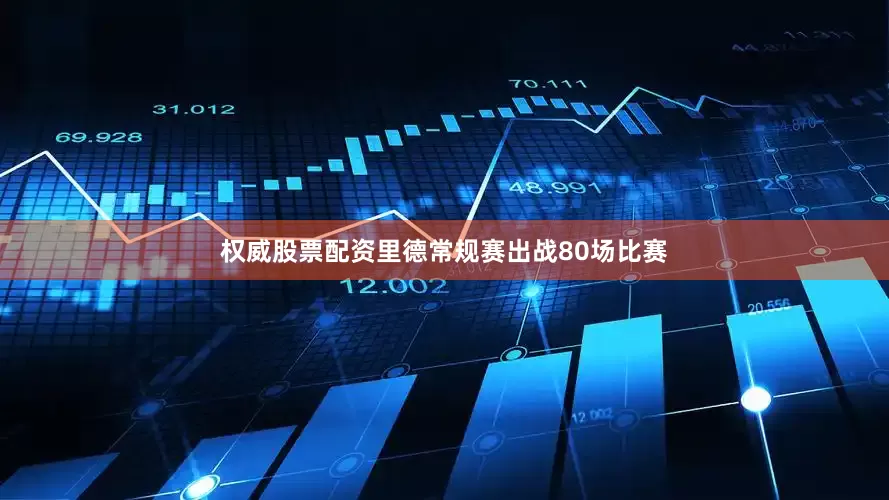 权威股票配资里德常规赛出战80场比赛