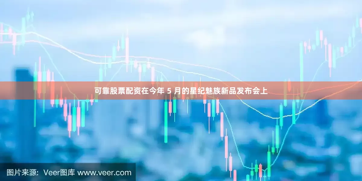 可靠股票配资在今年 5 月的星纪魅族新品发布会上