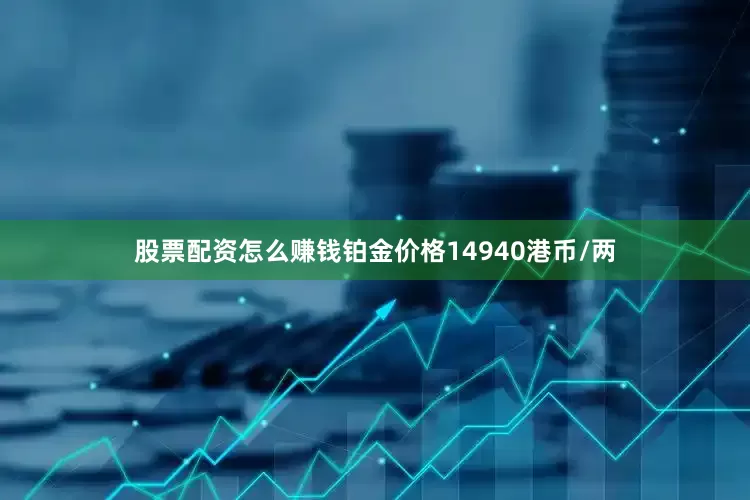 股票配资怎么赚钱铂金价格14940港币/两