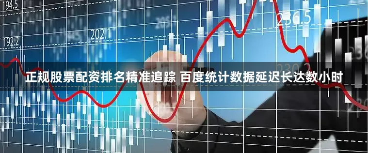 正规股票配资排名精准追踪 百度统计数据延迟长达数小时
