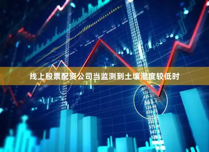线上股票配资公司当监测到土壤湿度较低时