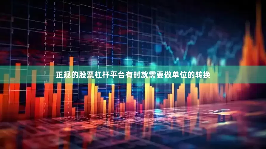 正规的股票杠杆平台有时就需要做单位的转换