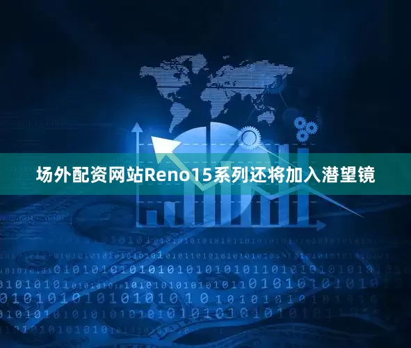 场外配资网站Reno15系列还将加入潜望镜