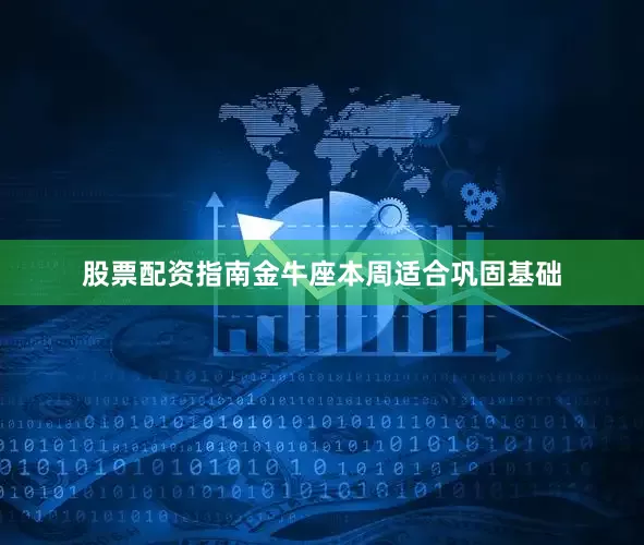 股票配资指南金牛座本周适合巩固基础