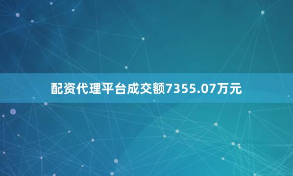 配资代理平台成交额7355.07万元