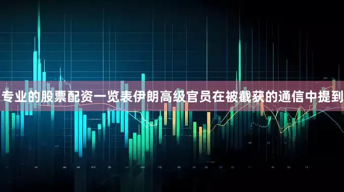 专业的股票配资一览表伊朗高级官员在被截获的通信中提到