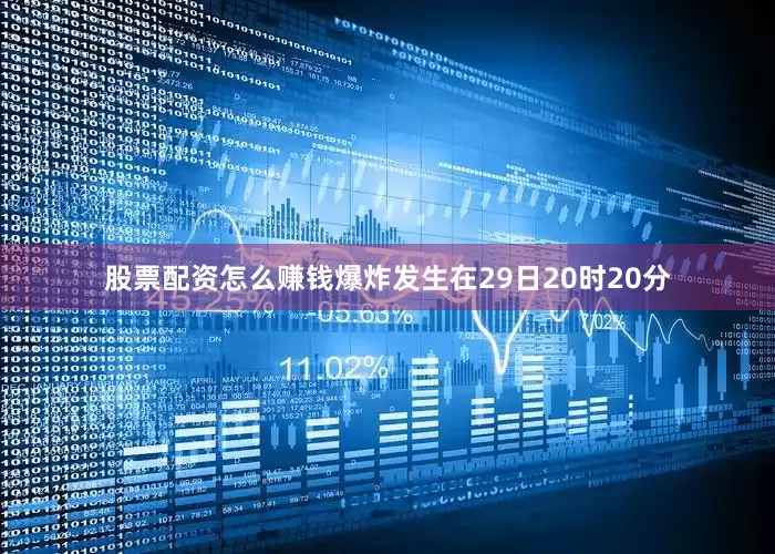 股票配资怎么赚钱爆炸发生在29日20时20分