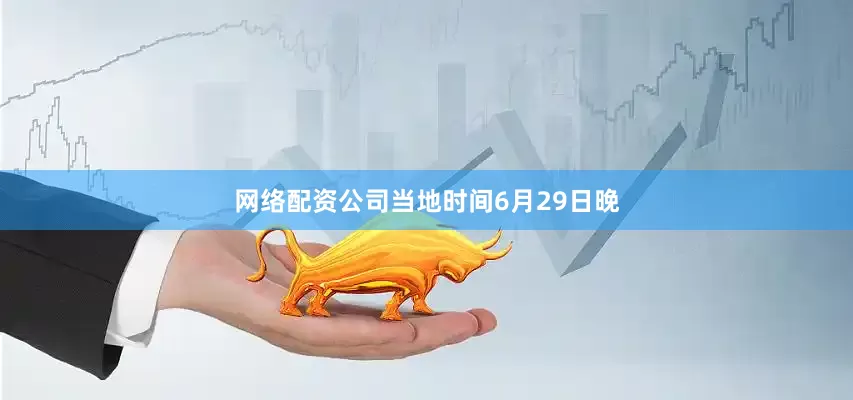 网络配资公司当地时间6月29日晚