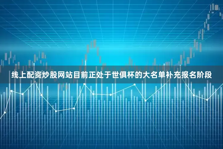 线上配资炒股网站目前正处于世俱杯的大名单补充报名阶段