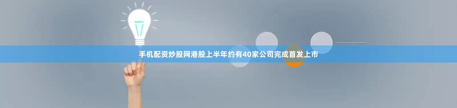 手机配资炒股网港股上半年约有40家公司完成首发上市