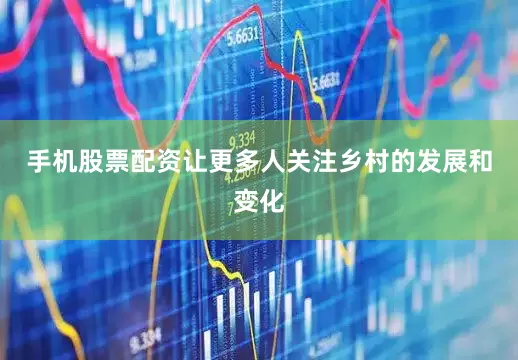 手机股票配资让更多人关注乡村的发展和变化