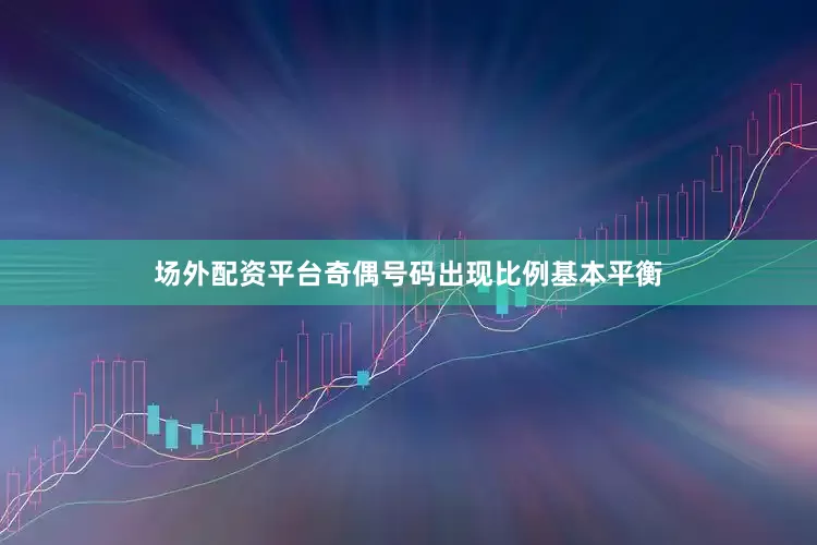 场外配资平台奇偶号码出现比例基本平衡