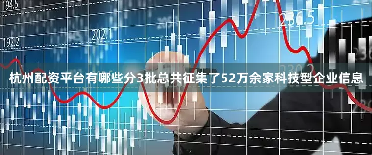 杭州配资平台有哪些分3批总共征集了52万余家科技型企业信息