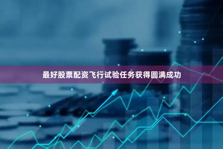 最好股票配资飞行试验任务获得圆满成功
