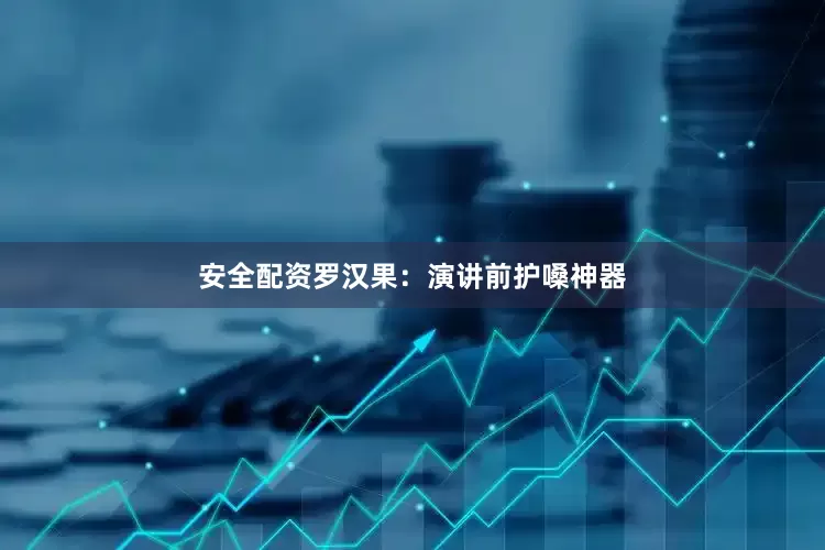 安全配资罗汉果：演讲前护嗓神器