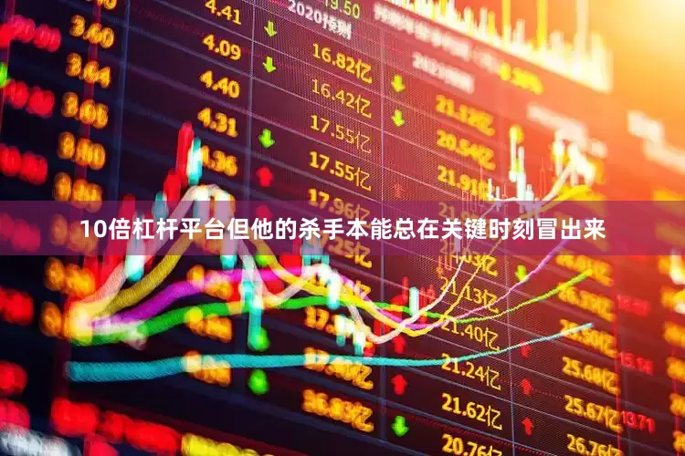 10倍杠杆平台但他的杀手本能总在关键时刻冒出来
